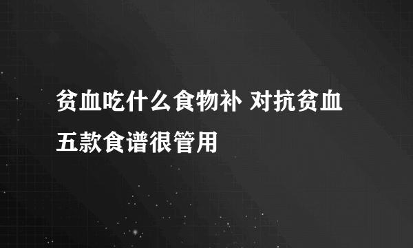 贫血吃什么食物补 对抗贫血五款食谱很管用