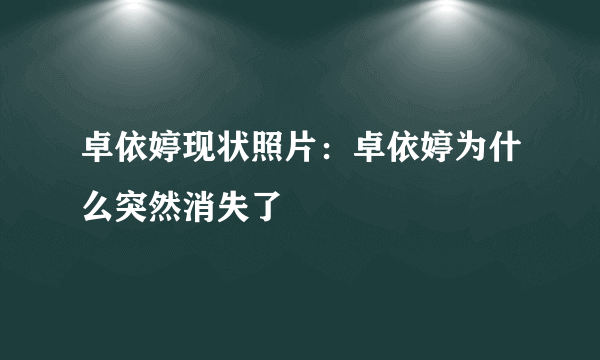 卓依婷现状照片：卓依婷为什么突然消失了