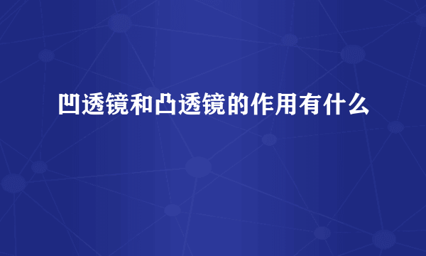 凹透镜和凸透镜的作用有什么