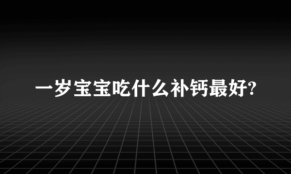 一岁宝宝吃什么补钙最好?