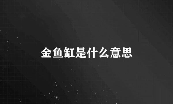 金鱼缸是什么意思