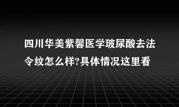 四川华美紫馨医学玻尿酸去法令纹怎么样?具体情况这里看