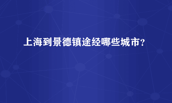 上海到景德镇途经哪些城市？