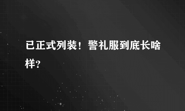 已正式列装！警礼服到底长啥样？