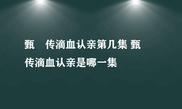 甄嬛传滴血认亲第几集 甄嬛传滴血认亲是哪一集