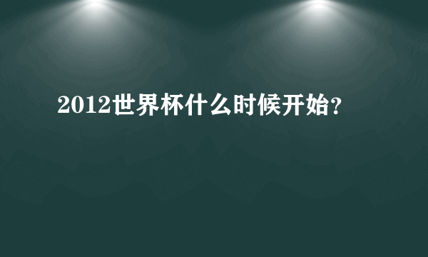 2012世界杯什么时候开始？