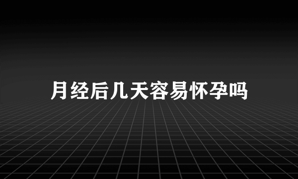 月经后几天容易怀孕吗