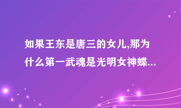 如果王东是唐三的女儿,那为什么第一武魂是光明女神蝶?那唐雅为什么又是唐门继承者，而且武魂是蓝银草?