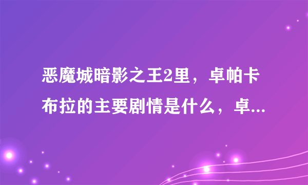 恶魔城暗影之王2里，卓帕卡布拉的主要剧情是什么，卓帕卡布拉就是那个矮人，第一代也有出现的小偷。它很