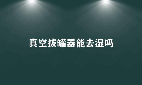 真空拔罐器能去湿吗