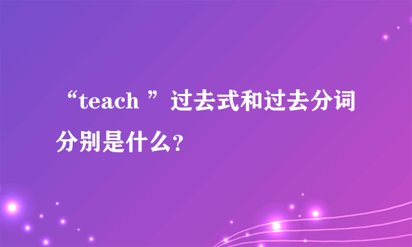 “teach ”过去式和过去分词分别是什么？