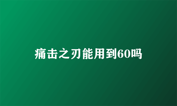 痛击之刃能用到60吗