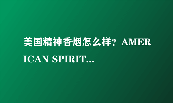 美国精神香烟怎么样？AMERICAN SPIRIT(美国精神)价格表