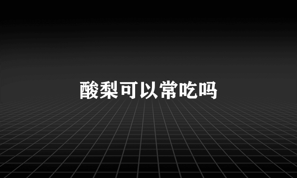 酸梨可以常吃吗