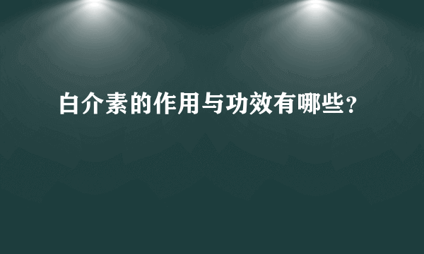 白介素的作用与功效有哪些？