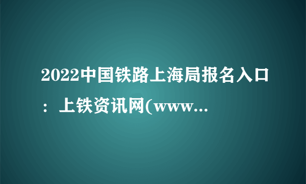 2022中国铁路上海局报名入口：上铁资讯网(www.dwxcb.railshj.cn)