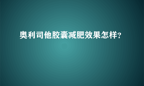 奥利司他胶囊减肥效果怎样？