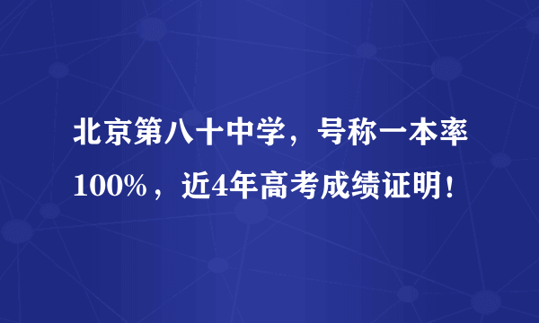 北京第八十中学，号称一本率100%，近4年高考成绩证明！