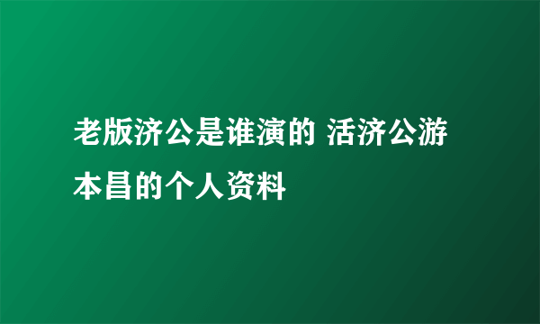 老版济公是谁演的 活济公游本昌的个人资料