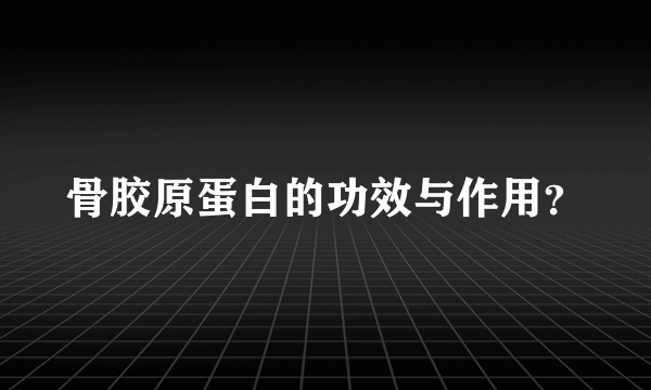 骨胶原蛋白的功效与作用？