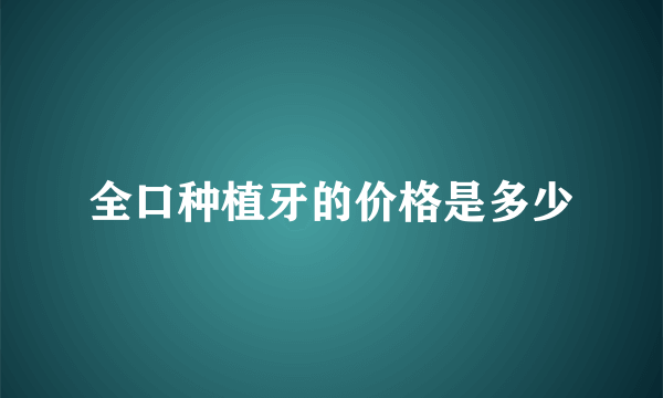 全口种植牙的价格是多少