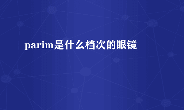 parim是什么档次的眼镜