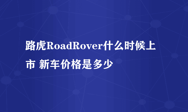 路虎RoadRover什么时候上市 新车价格是多少