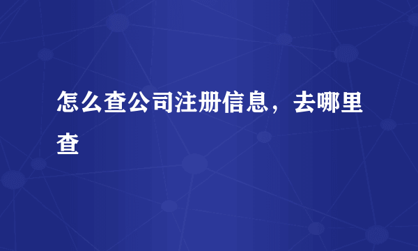 怎么查公司注册信息，去哪里查