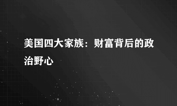 美国四大家族：财富背后的政治野心