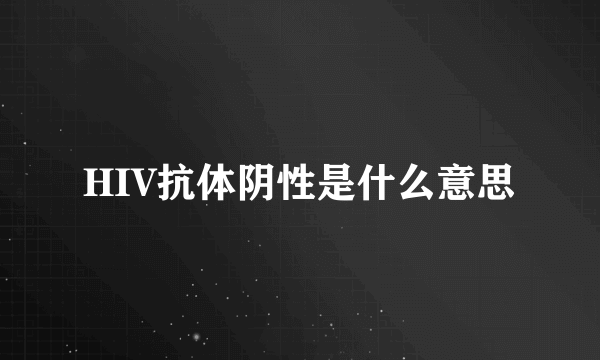 HIV抗体阴性是什么意思