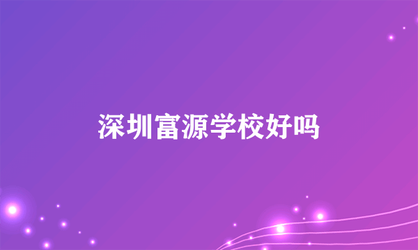 深圳富源学校好吗