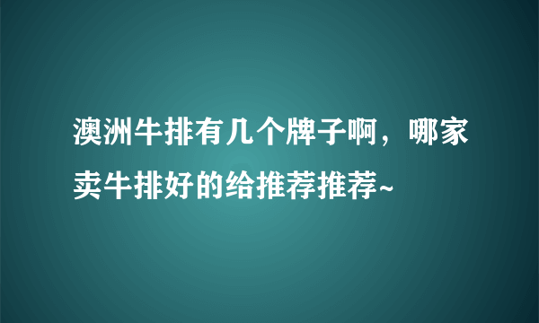 澳洲牛排有几个牌子啊，哪家卖牛排好的给推荐推荐~