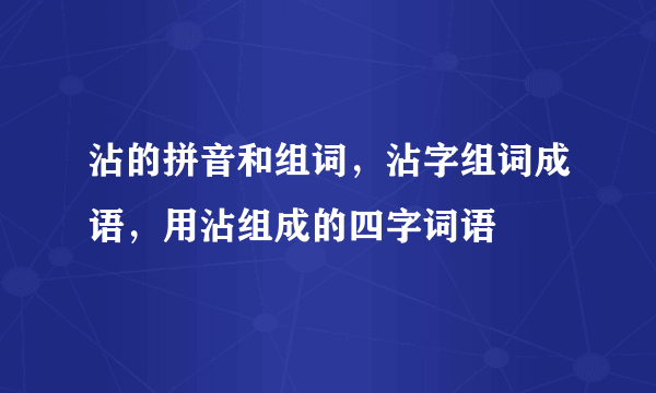 沾的拼音和组词，沾字组词成语，用沾组成的四字词语