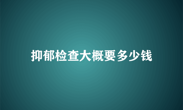 抑郁检查大概要多少钱