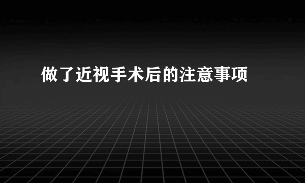 做了近视手术后的注意事项 