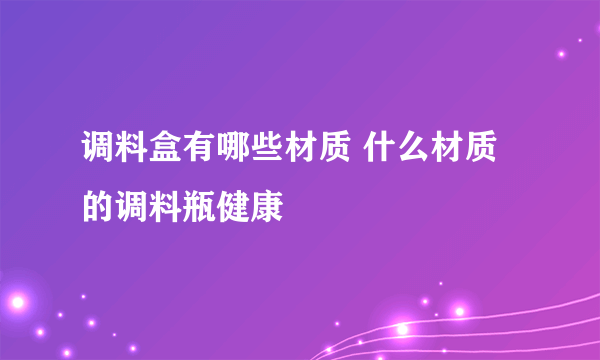 调料盒有哪些材质 什么材质的调料瓶健康