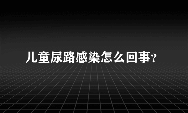 儿童尿路感染怎么回事？