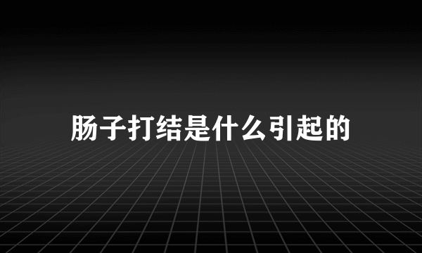 肠子打结是什么引起的