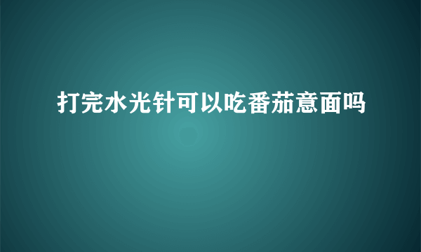 打完水光针可以吃番茄意面吗