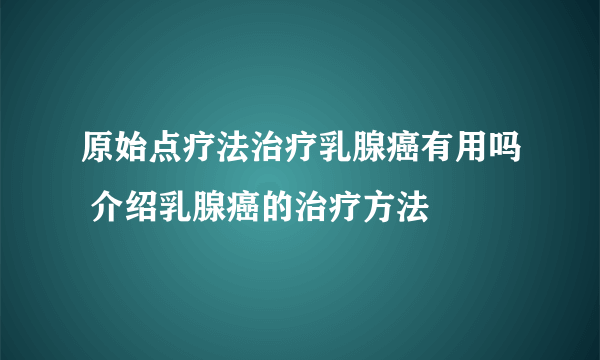 原始点疗法治疗乳腺癌有用吗 介绍乳腺癌的治疗方法