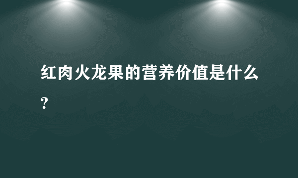 红肉火龙果的营养价值是什么？