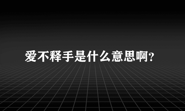 爱不释手是什么意思啊？