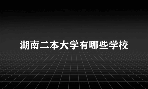 湖南二本大学有哪些学校