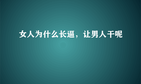 女人为什么长逼，让男人干呢