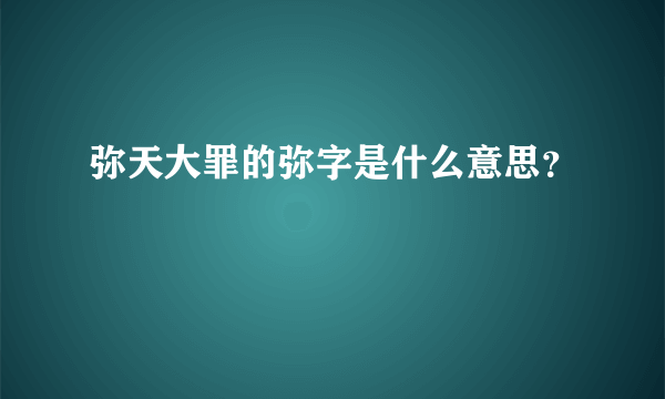 弥天大罪的弥字是什么意思？