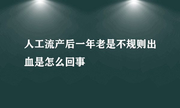 人工流产后一年老是不规则出血是怎么回事