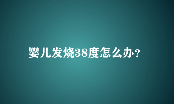 婴儿发烧38度怎么办？