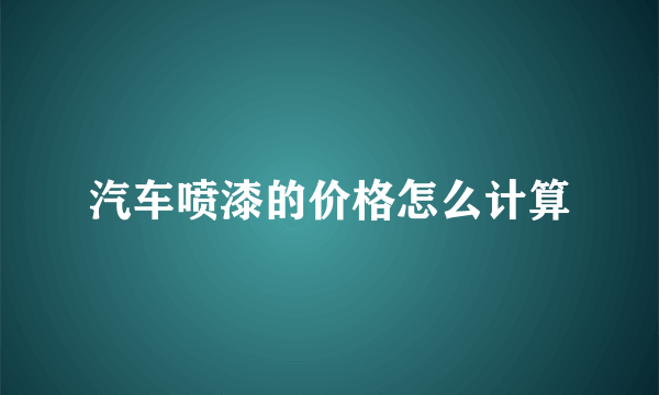 汽车喷漆的价格怎么计算