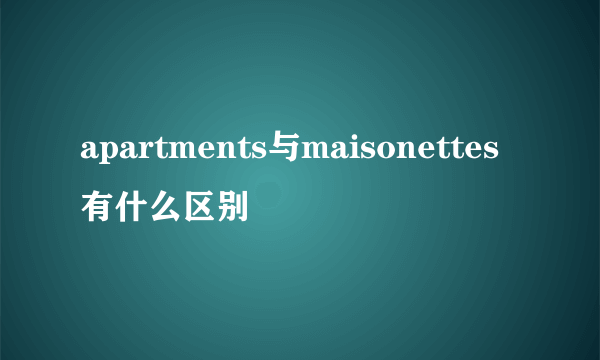 apartments与maisonettes有什么区别