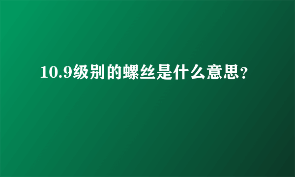 10.9级别的螺丝是什么意思？